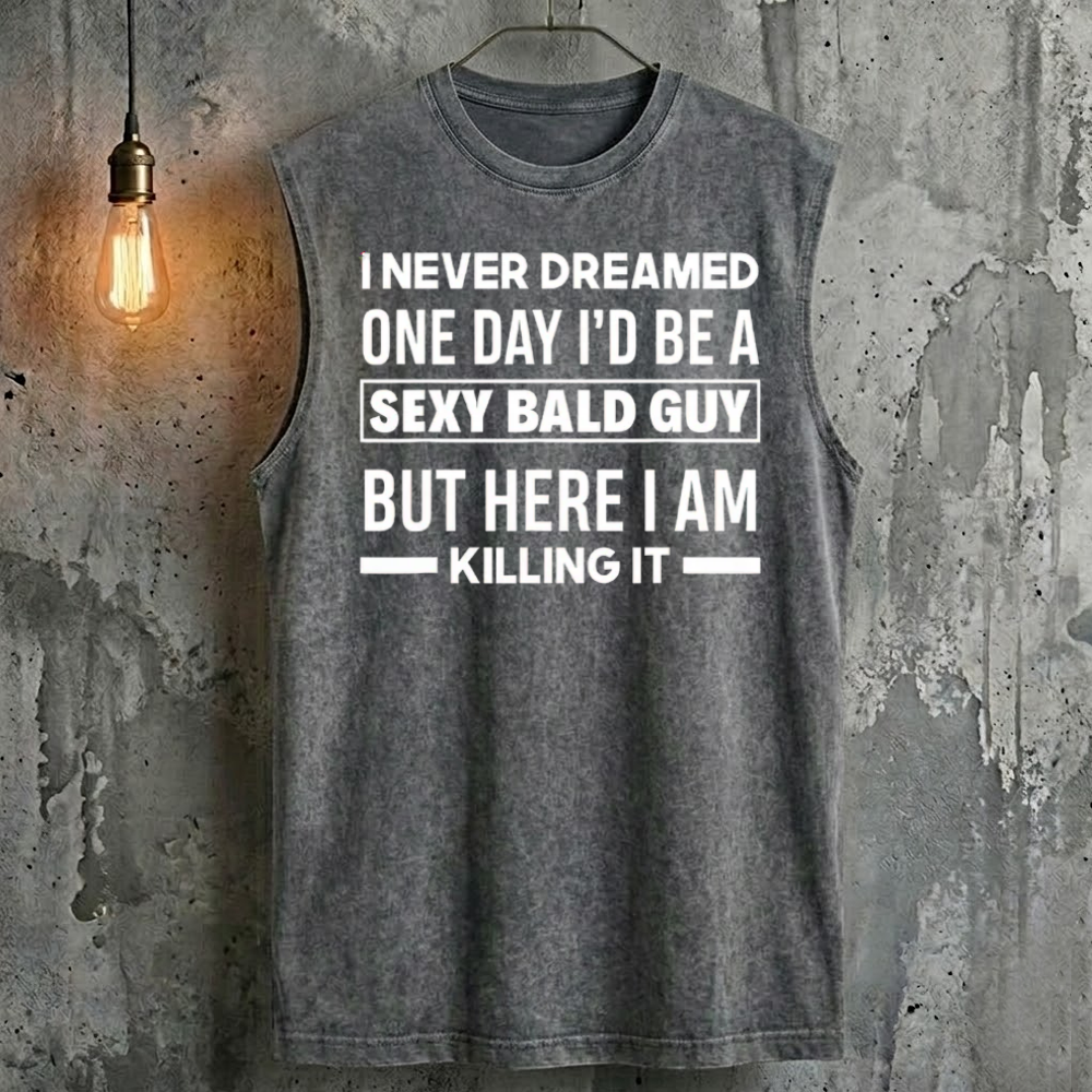 I Never Dreamed One Day I'd Be A Sexy Bald Guy But Here I Am Killing It Tank Top
