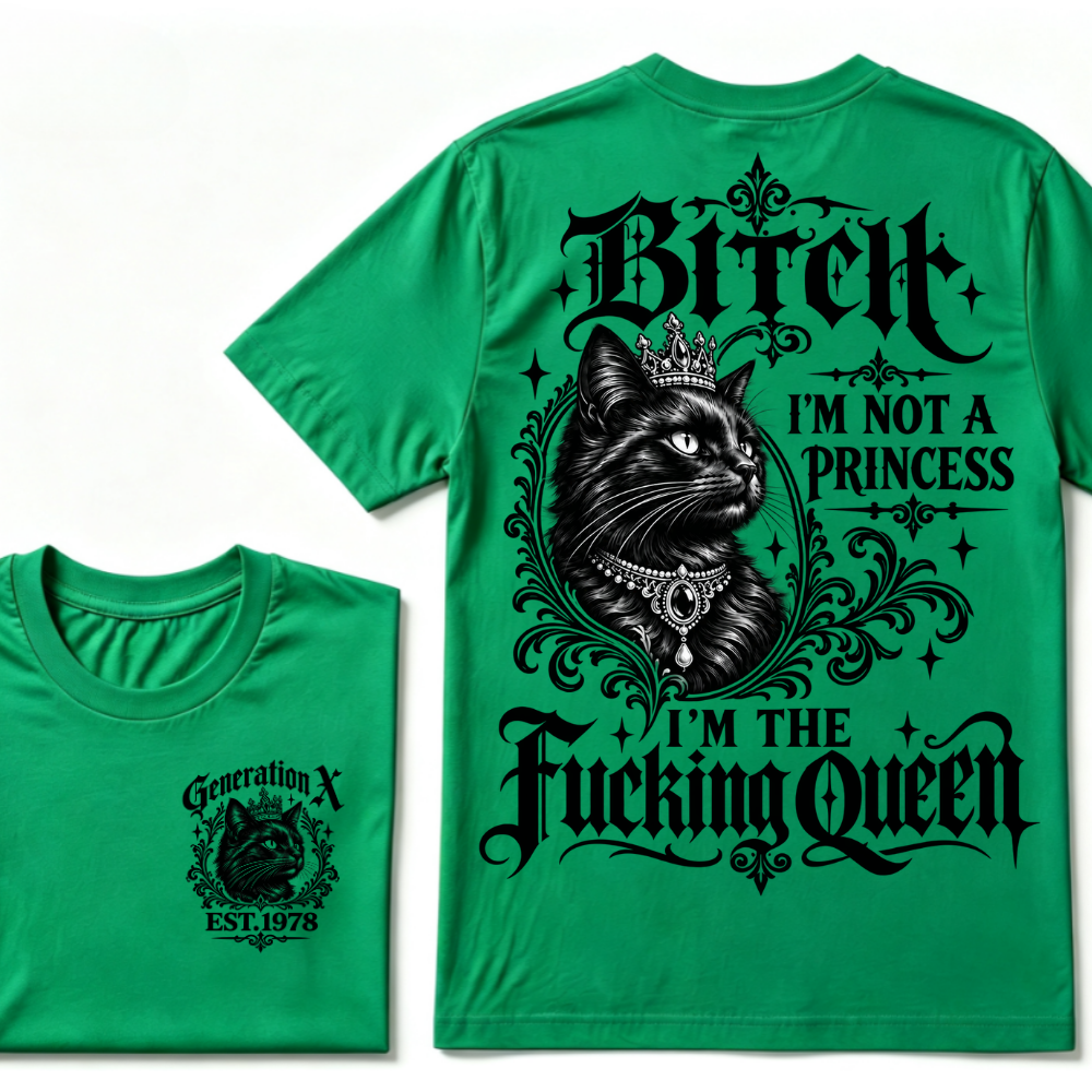 Bitch I’m Not A Princess I’m The Fucking Queen Generation X EST.Year Tee