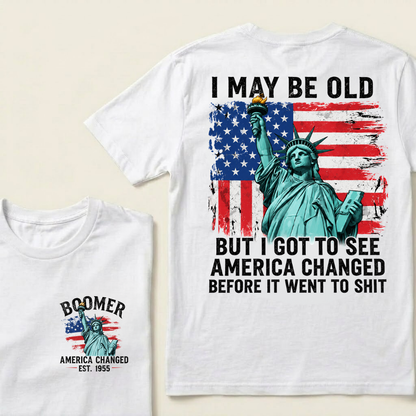 Custom Year I May Be Old  But I Got To See  America Changed  Before It Went To Shit T-Shirts