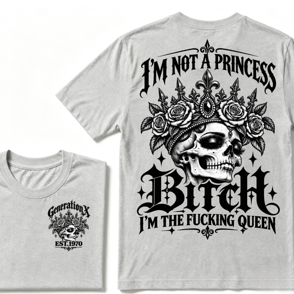 Bitch I’m Not A Princess I’m The Fucking Queen Generation X EST.Year Tee