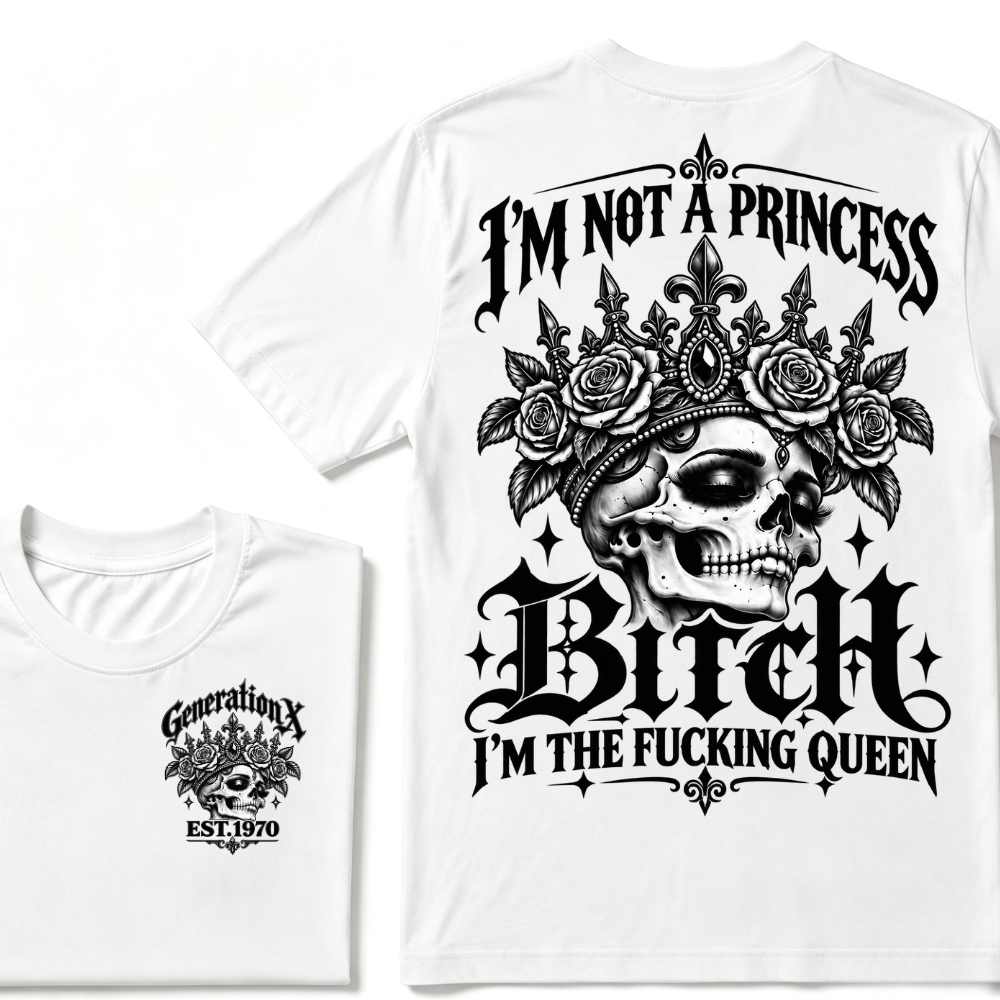 Bitch I’m Not A Princess I’m The Fucking Queen Generation X EST.Year Tee