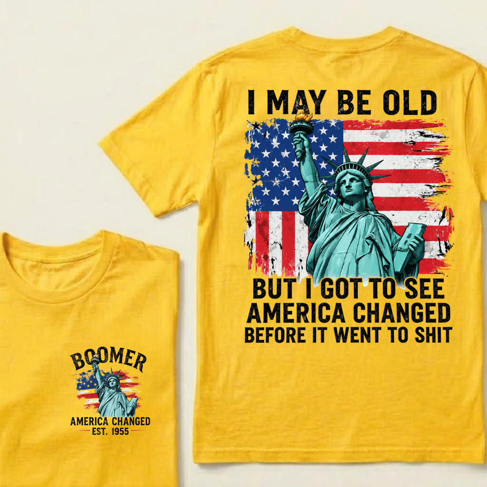 Custom Year I May Be Old  But I Got To See  America Changed  Before It Went To Shit T-Shirts