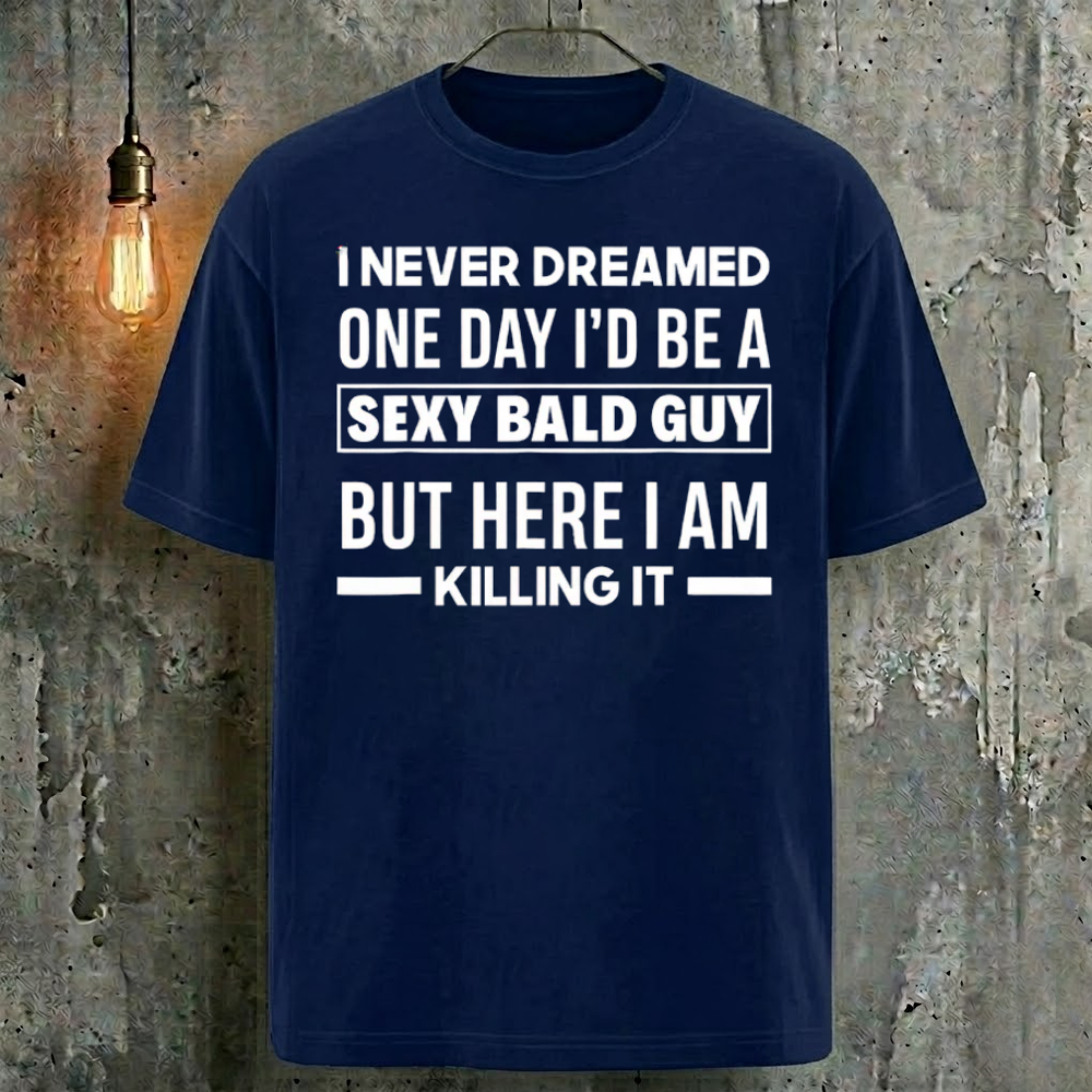 I Never Dreamed One Day I'd Be A Sexy Bald Guy But Here I Am Killing It T-Shirt