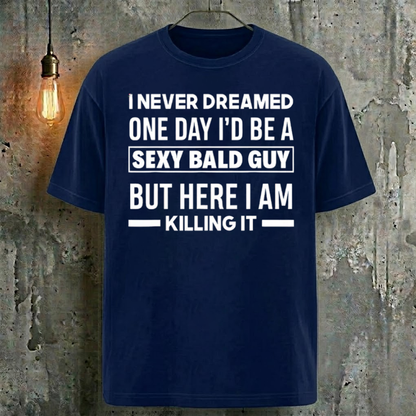 I Never Dreamed One Day I'd Be A Sexy Bald Guy But Here I Am Killing It T-Shirt