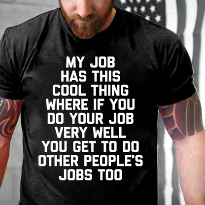 My Job Has This Cool Thing Where If You Do Your Job Very Well You Get To Do Other People's Jobs Too graphic T-Shirt
