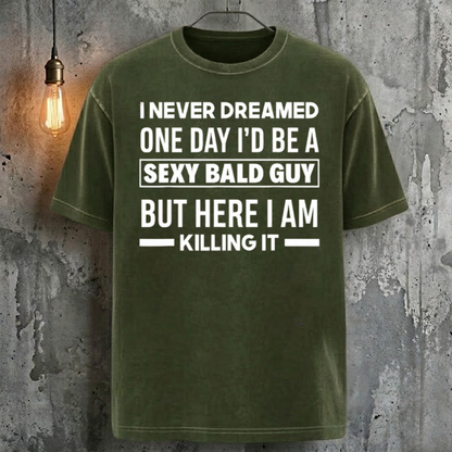 I Never Dreamed One Day I'd Be A Sexy Bald Guy But Here I Am Killing It T-Shirt