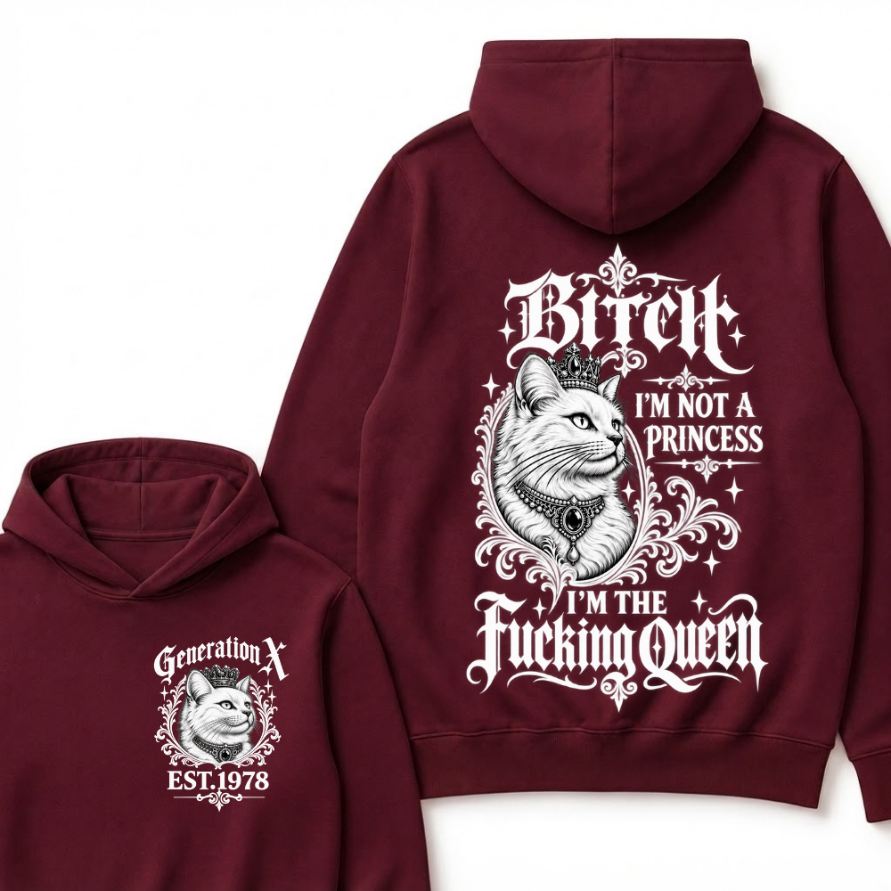 Bitch I’m Not A Princess I’m The Fucking Queen Generation X EST.Year Hoodie