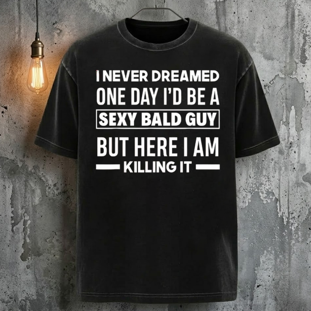 I Never Dreamed One Day I'd Be A Sexy Bald Guy But Here I Am Killing It T-Shirt