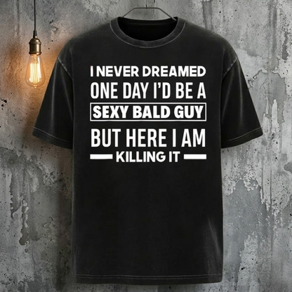 I Never Dreamed One Day I'd Be A Sexy Bald Guy But Here I Am Killing It T-Shirt