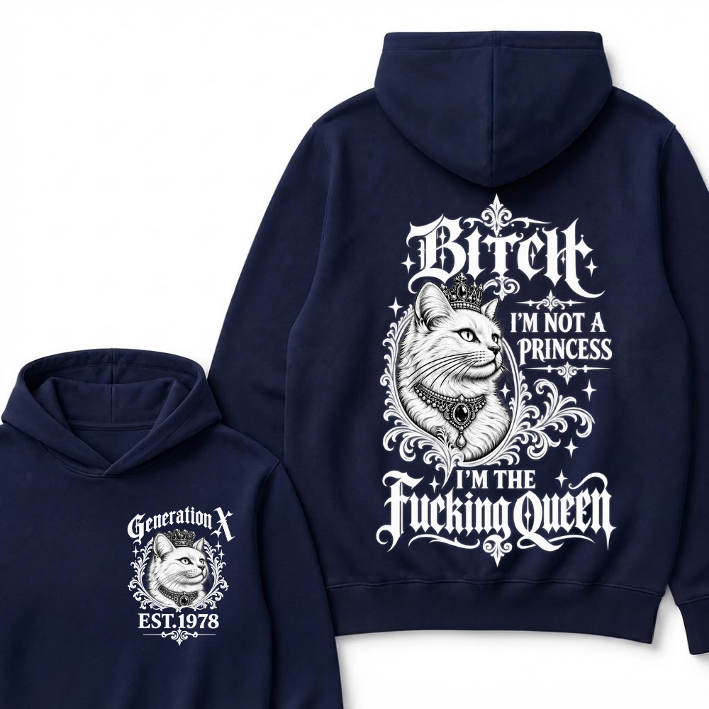Bitch I’m Not A Princess I’m The Fucking Queen Generation X EST.Year Hoodie