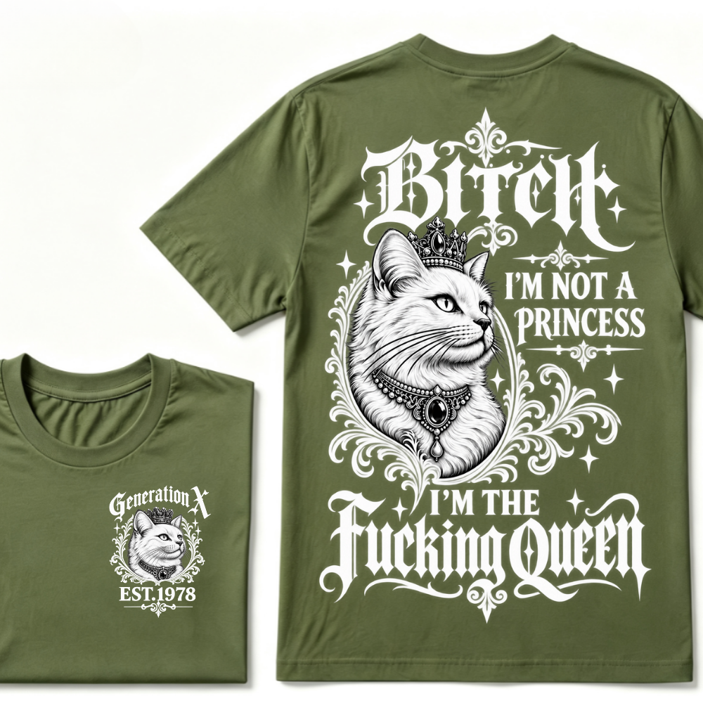 Bitch I’m Not A Princess I’m The Fucking Queen Generation X EST.Year Tee