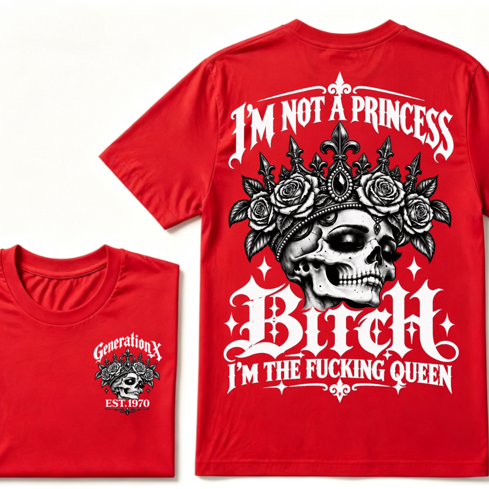 Bitch I’m Not A Princess I’m The Fucking Queen Generation X EST.Year Tee