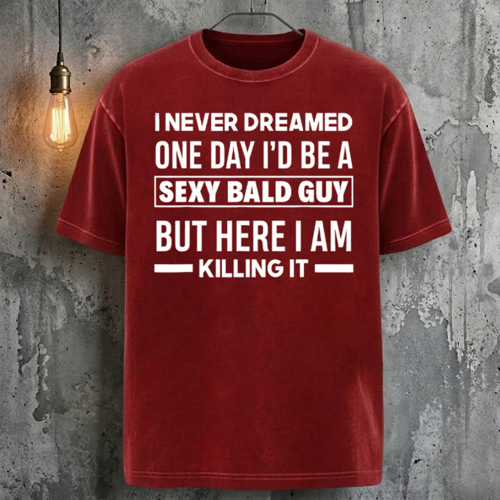 I Never Dreamed One Day I'd Be A Sexy Bald Guy But Here I Am Killing It T-Shirt