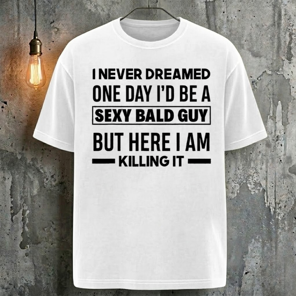 I Never Dreamed One Day I'd Be A Sexy Bald Guy But Here I Am Killing It T-Shirt