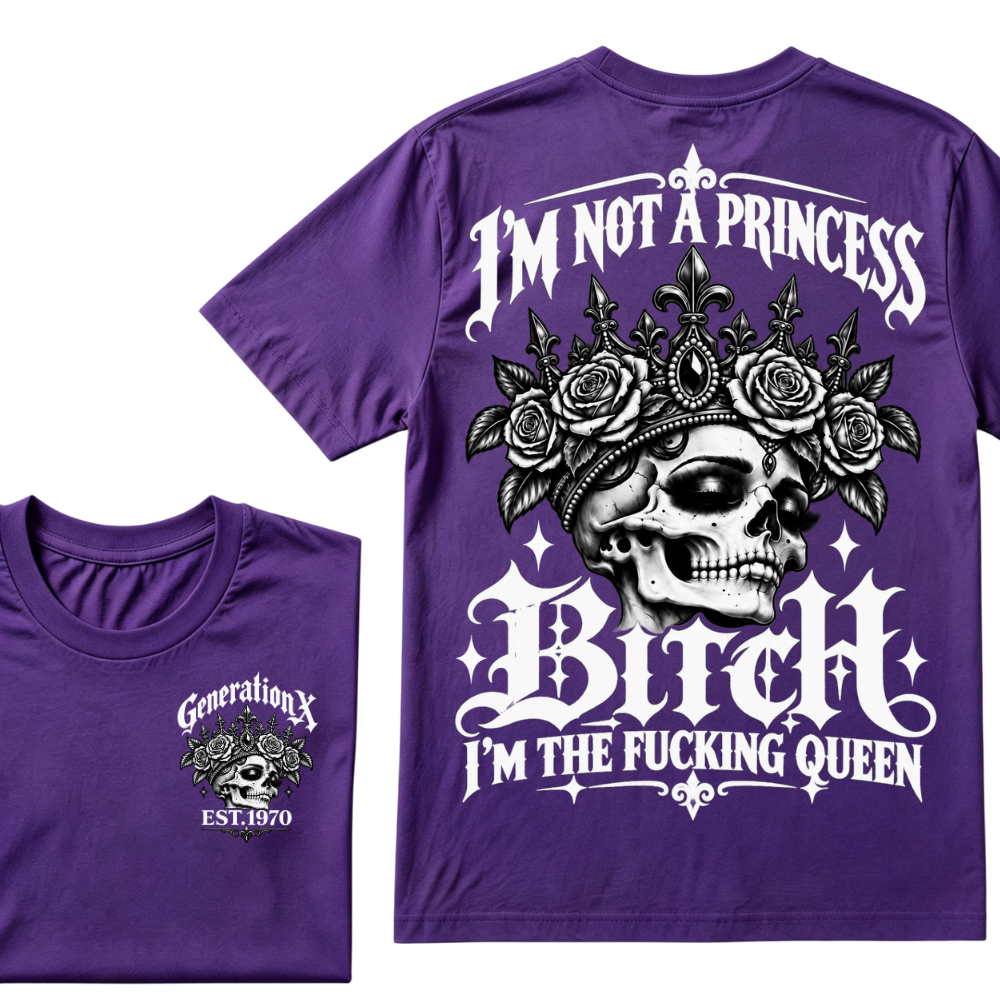 Bitch I’m Not A Princess I’m The Fucking Queen Generation X EST.Year Tee