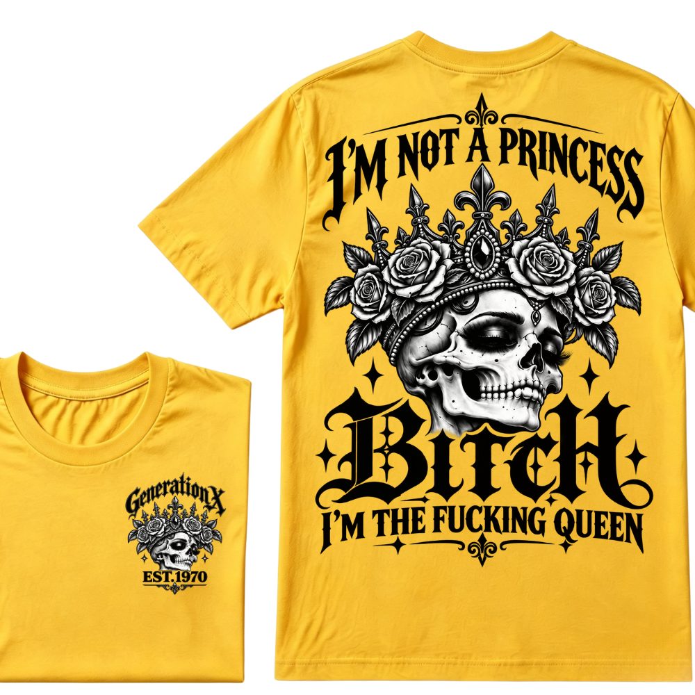 Bitch I’m Not A Princess I’m The Fucking Queen Generation X EST.Year Tee