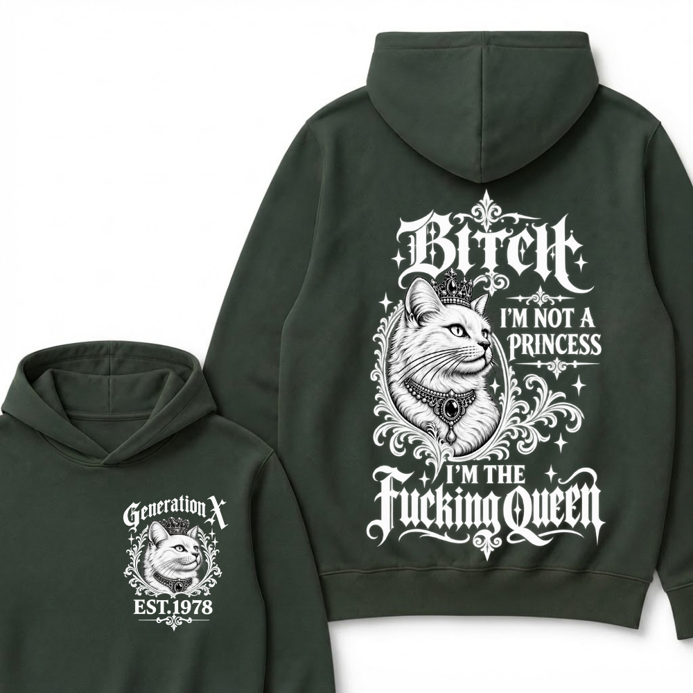 Bitch I’m Not A Princess I’m The Fucking Queen Generation X EST.Year Hoodie