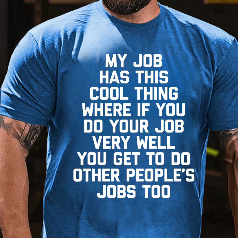 My Job Has This Cool Thing Where If You Do Your Job Very Well You Get To Do Other People's Jobs Too graphic T-Shirt