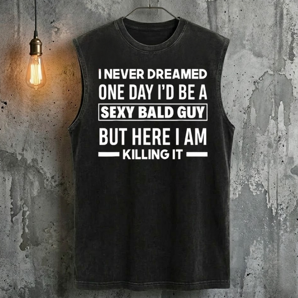 I Never Dreamed One Day I'd Be A Sexy Bald Guy But Here I Am Killing It  Tank Top