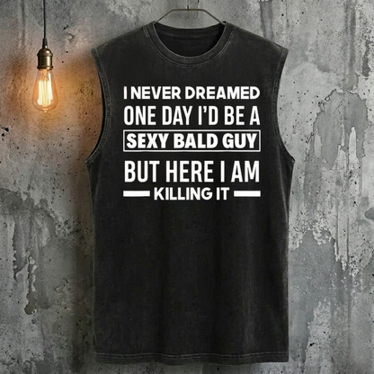 I Never Dreamed One Day I'd Be A Sexy Bald Guy But Here I Am Killing It  Tank Top