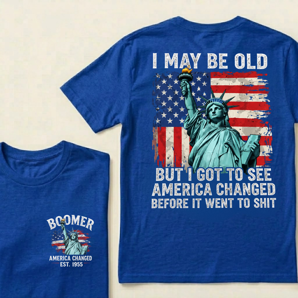 Custom Year I May Be Old  But I Got To See  America Changed  Before It Went To Shit T-Shirts