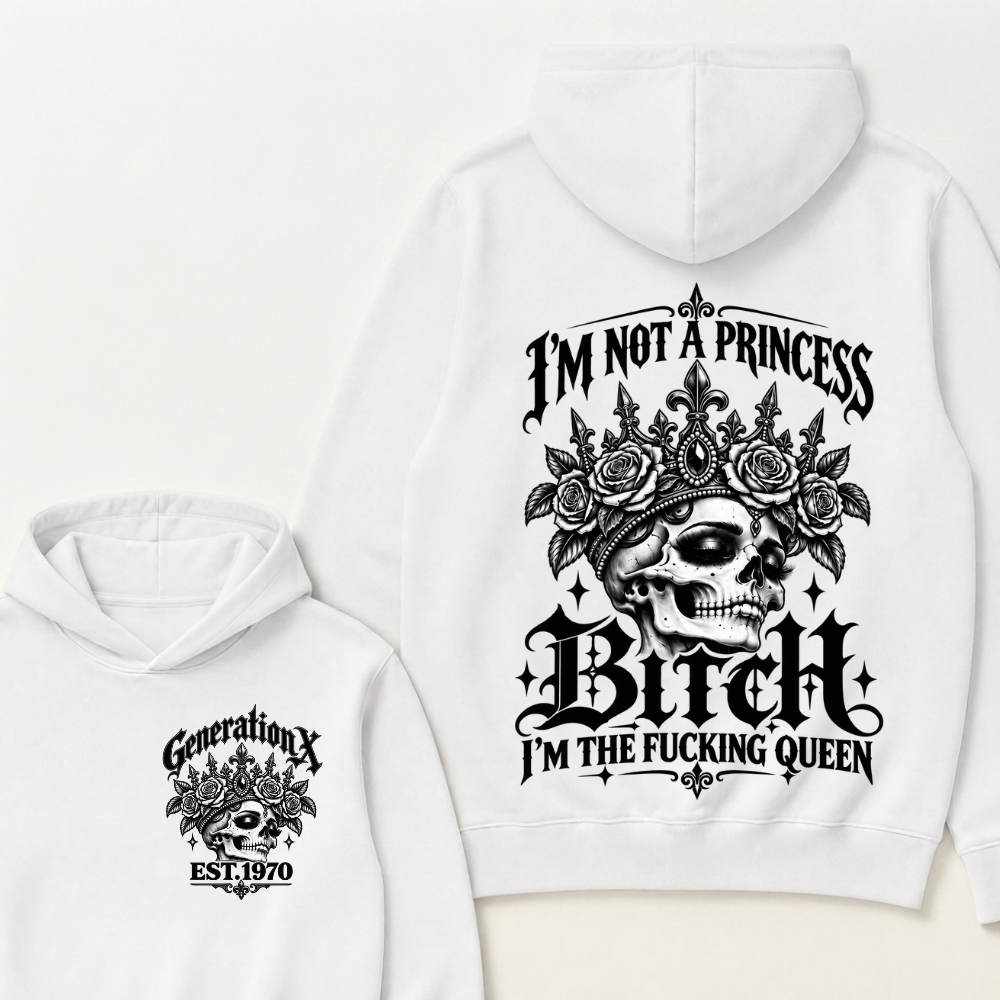 Bitch I’m Not A Princess I’m The Fucking Queen Generation X EST.Year Hoodie