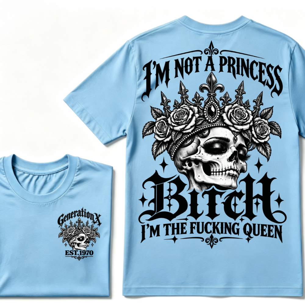 Bitch I’m Not A Princess I’m The Fucking Queen Generation X EST.Year Tee