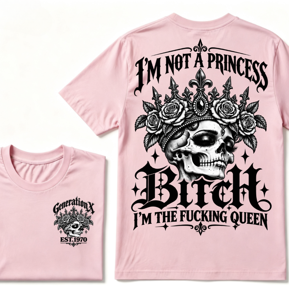 Bitch I’m Not A Princess I’m The Fucking Queen Generation X EST.Year Tee