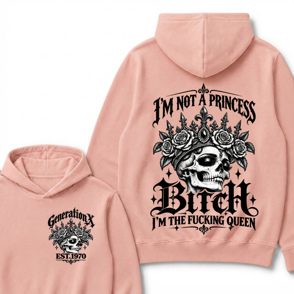 Bitch I’m Not A Princess I’m The Fucking Queen Generation X EST.Year Hoodie