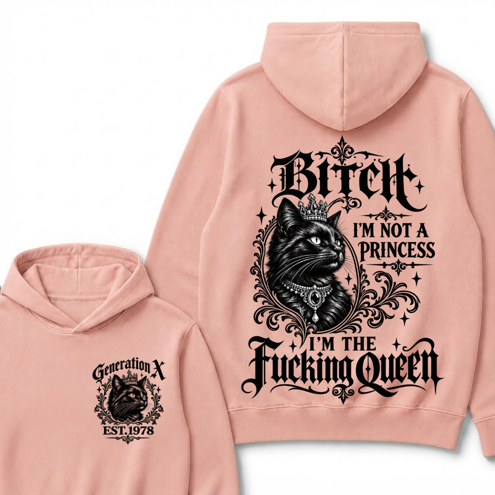 Bitch I’m Not A Princess I’m The Fucking Queen Generation X EST.Year Hoodie