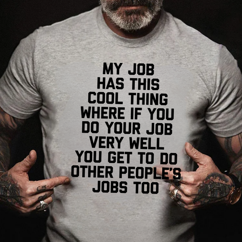 My Job Has This Cool Thing Where If You Do Your Job Very Well You Get To Do Other People's Jobs Too graphic T-Shirt
