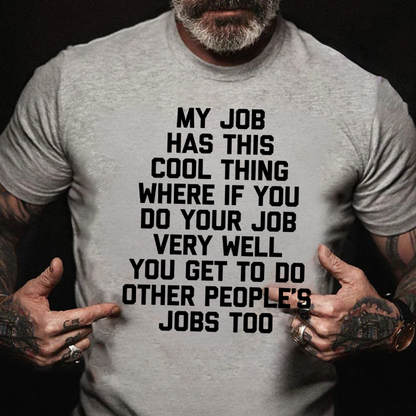 My Job Has This Cool Thing Where If You Do Your Job Very Well You Get To Do Other People's Jobs Too graphic T-Shirt