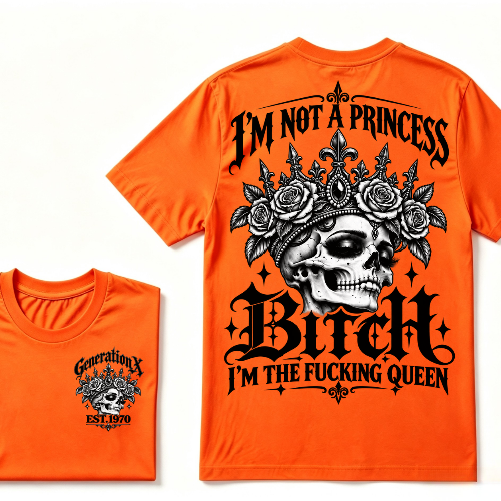 Bitch I’m Not A Princess I’m The Fucking Queen Generation X EST.Year Tee