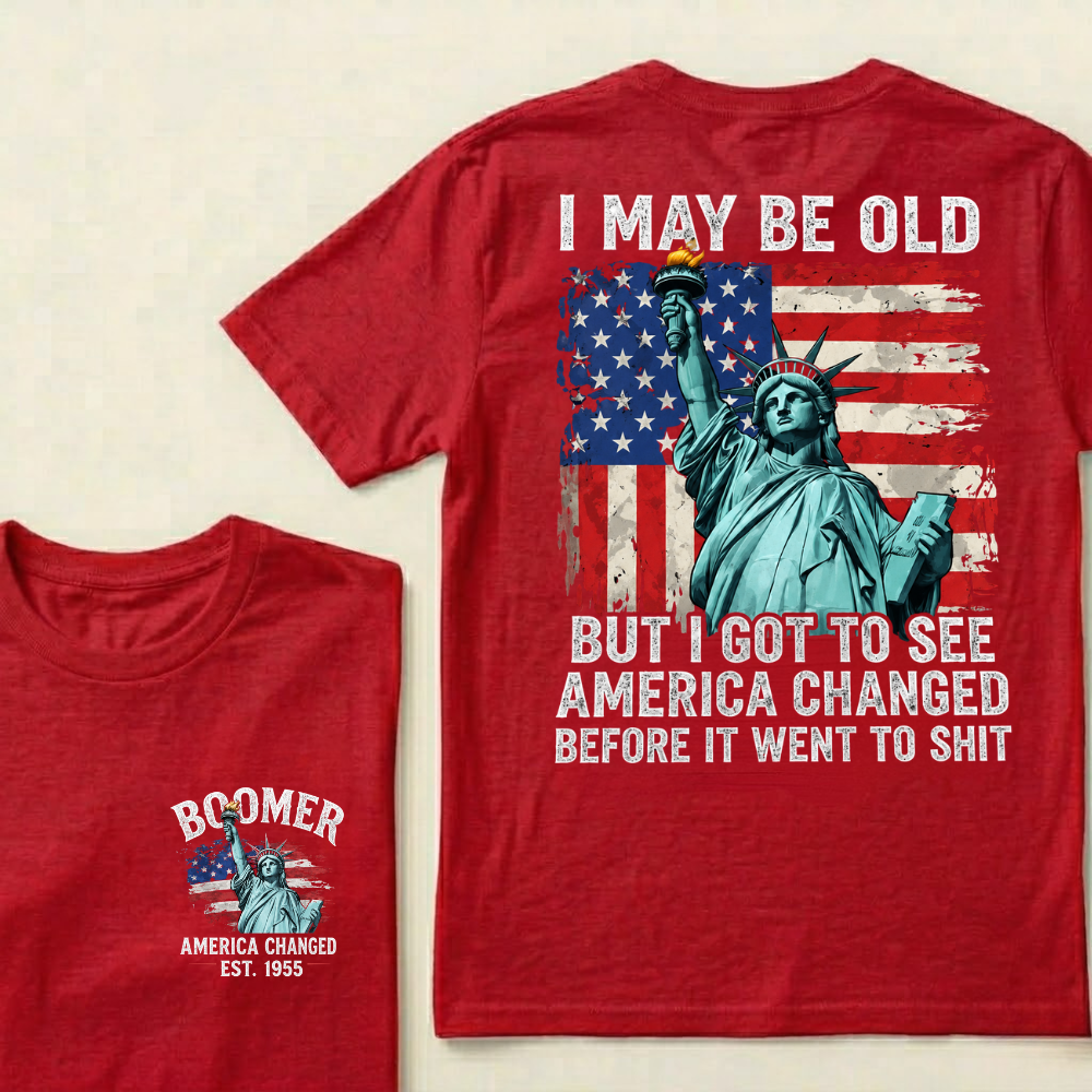 Custom Year I May Be Old  But I Got To See  America Changed  Before It Went To Shit T-Shirts