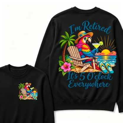 I'm Retired It's 5 O'clock Everywhere Sweatshirt