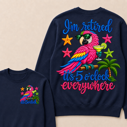 I'm Retired It's 5 O'clock Everywhere Sweatshirt
