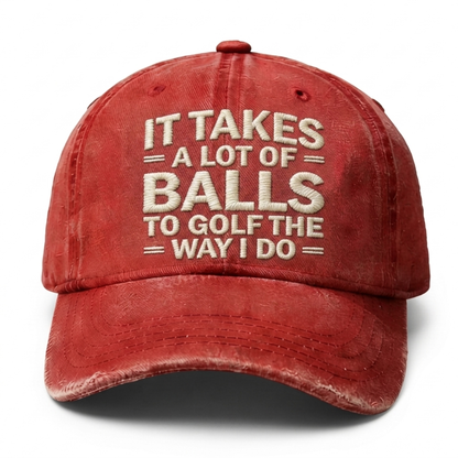 It Takes A Lot Of Balls To Golf The Way I Do Embroidery Cap